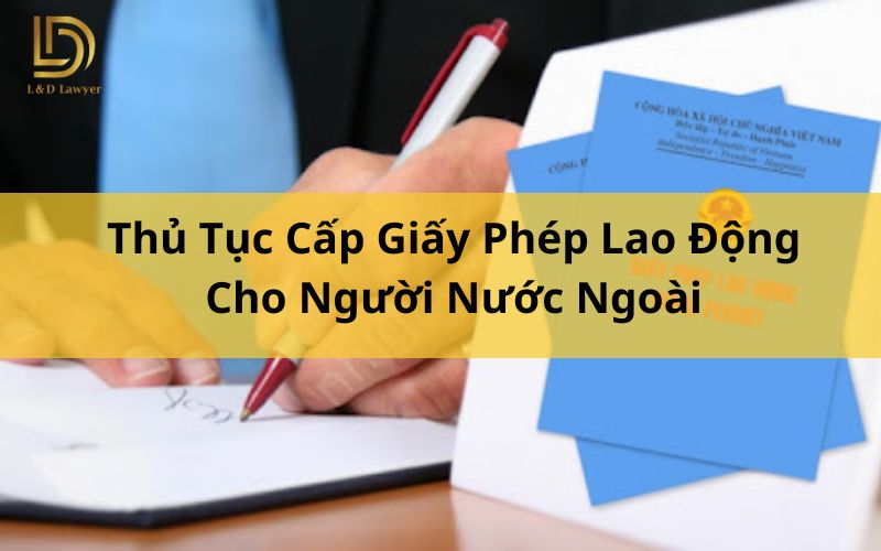 Thủ Tục Cấp Giấy Phép Lao Động Cho Người Nước Ngoài L&D Lawyer