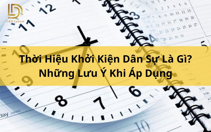 Thời Hiệu Khởi Kiện Dân Sự Là Gì? Những Lưu Ý Khi Áp Dụng L&D Lawyer