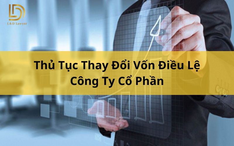 Thủ Tục Thay Đổi Vốn Điều Lệ Công Ty Cổ Phần L&D Lawyer